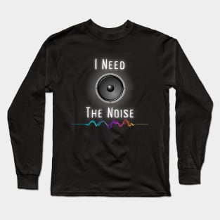 I Need The Noise Long Sleeve T-Shirt